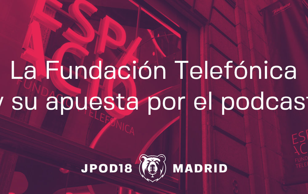 La Fundación Telefónica y su apuesta por el podcast en las JPOD18